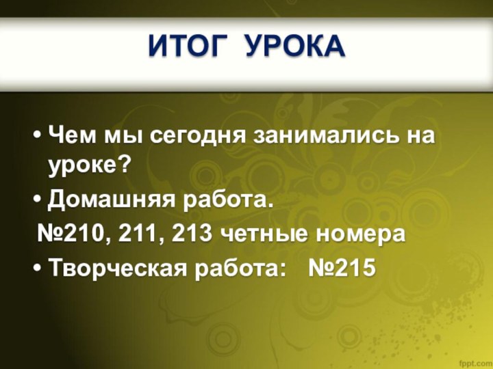 ИТОГ УРОКАЧем мы сегодня занимались на уроке?Домашняя работа. №210, 211, 213 четные номераТворческая работа:  №215 