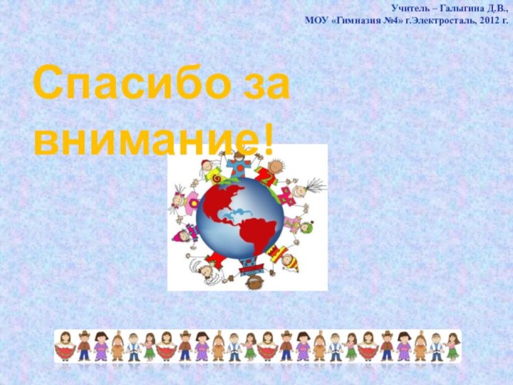 Спасибо за внимание!Учитель – Галыгина Д.В., МОУ «Гимназия №4» г.Электросталь, 2012 г.