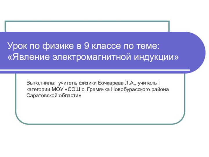 Урок по физике в 9 классе по теме: «Явление электромагнитной индукции»Выполнила: учитель