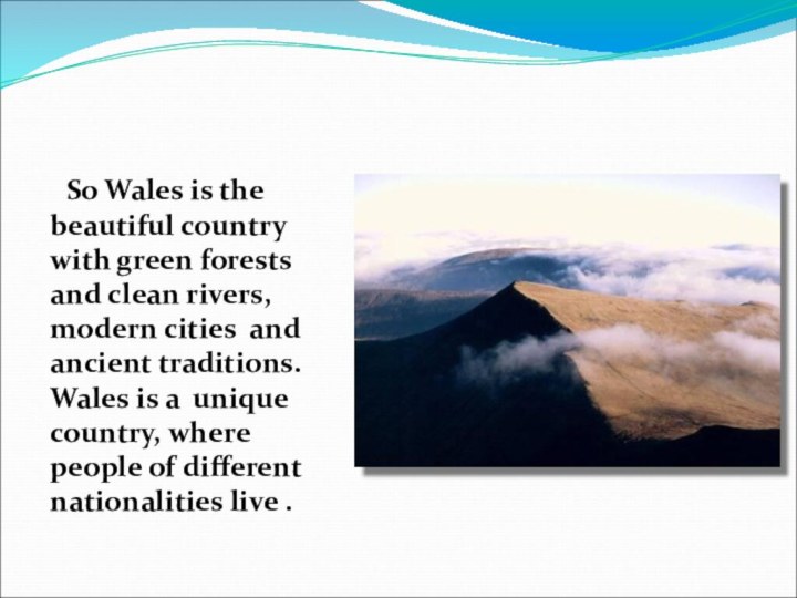 So Wales is the beautiful country with green forests and clean rivers,