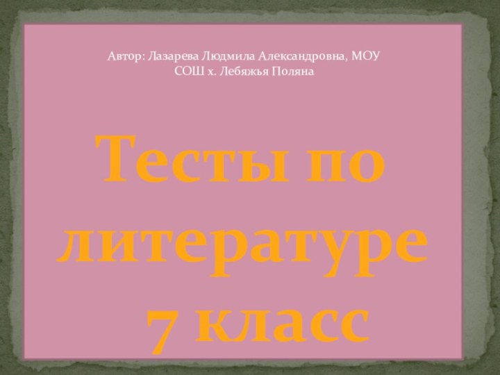 Тесты по литературе   7 классАвтор: Лазарева Людмила Александровна, МОУ СОШ х. Лебяжья Поляна