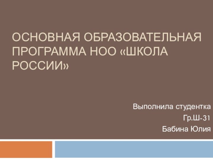 Основная образовательная программа НОО «Школа России»Выполнила студенткаГр.Ш-31Бабина Юлия