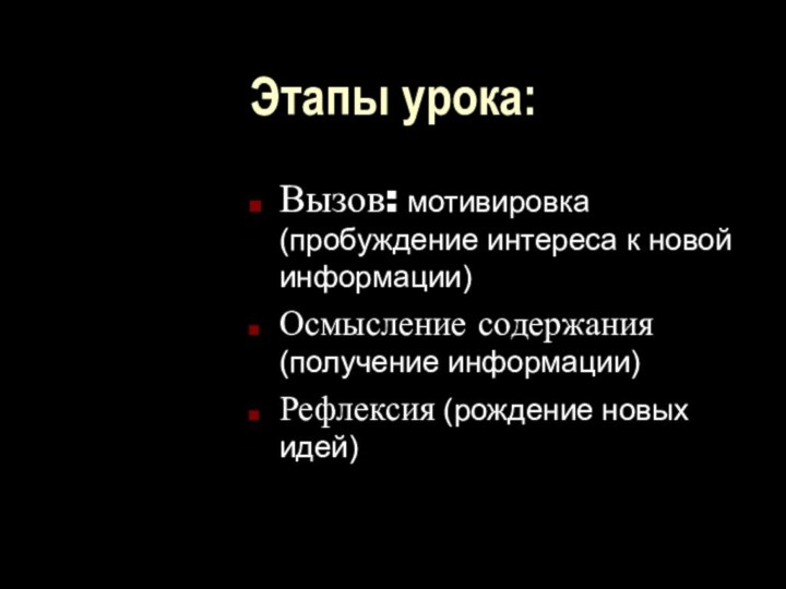 Этапы урока:Вызов: мотивировка (пробуждение интереса к новой информации)Осмысление содержания (получение информации)Рефлексия (рождение новых идей)