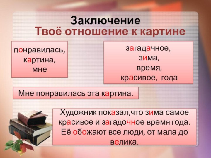 Заключение Твоё отношение к картинепонравилась,картина,мнезагадачное, зима, время, красивое, годаМне понравилась эта картина.Художник