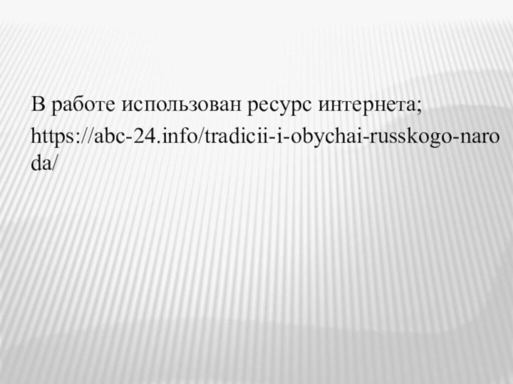 В работе использован ресурс интернета;https://abc-24.info/tradicii-i-obychai-russkogo-naroda/