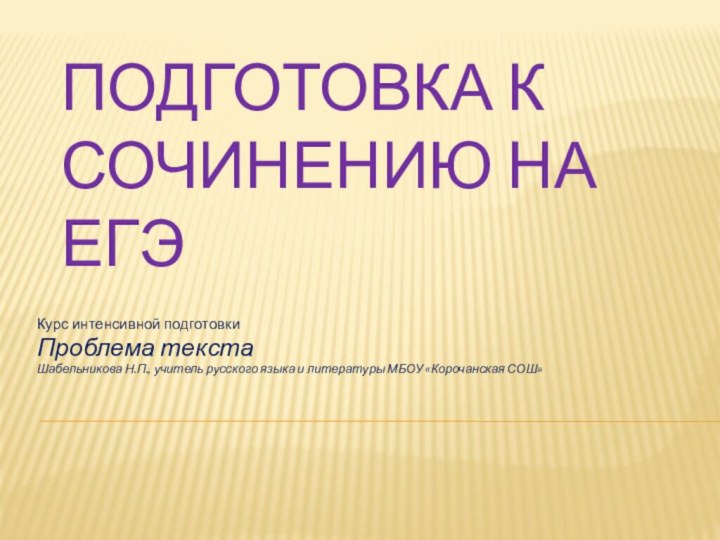 Подготовка к сочинению на ЕГЭКурс интенсивной подготовкиПроблема текстаШабельникова Н.П., учитель русского языка