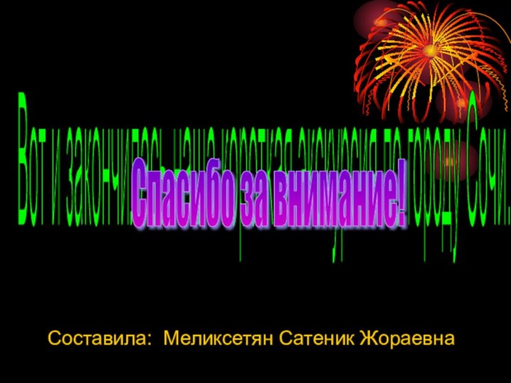 Вот и закончилась наша короткая экскурсия по городу Сочи. Спасибо за внимание! Составила: Меликсетян Сатеник Жораевна