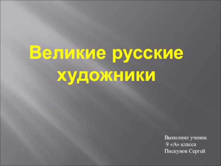 Выполнил ученик 9 «А» класса Пискунов СергейВеликие русские художники