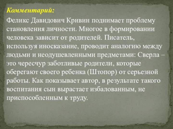 Комментарий:Феликс Давидович Кривин поднимает проблему становления личности. Многое в формировании человека зависит