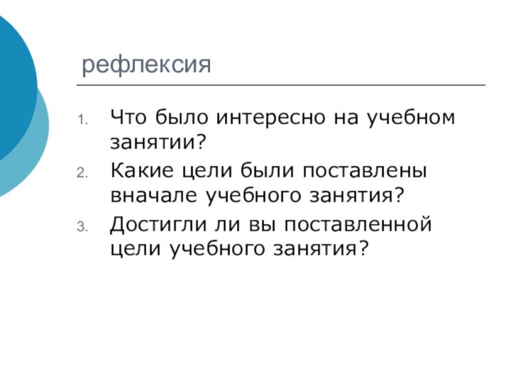 рефлексияЧто было интересно на учебном занятии?Какие цели были поставлены вначале учебного занятия?Достигли