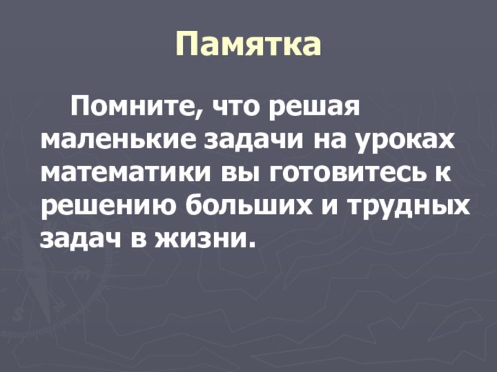 Памятка    Помните, что решая маленькие задачи на уроках математики