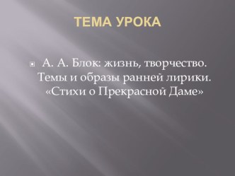 Презентация по литературе А. А. Блок: жизнь, творчество. Темы и образы ранней лирики. Стихи о Прекрасной Даме