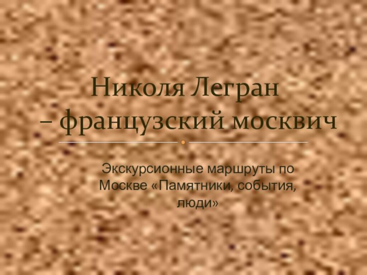 Николя Легран  – французский москвичЭкскурсионные маршруты по Москве «Памятники, события, люди»