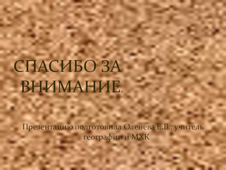 СПАСИБО ЗА ВНИМАНИЕ.Презентацию подготовила Оленева Е.В., учитель географии и МХК