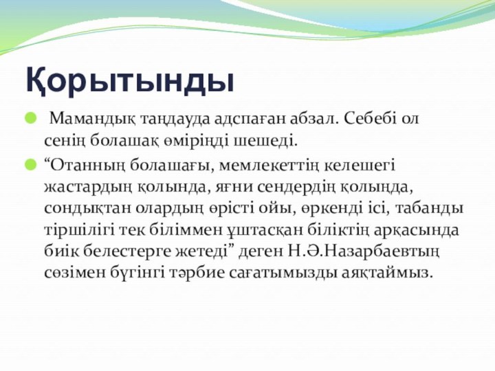 Қорытынды Мамандық таңдауда адспаған абзал. Себебі ол сенің болашақ өміріңді шешеді.“Отанның болашағы, мемлекеттің