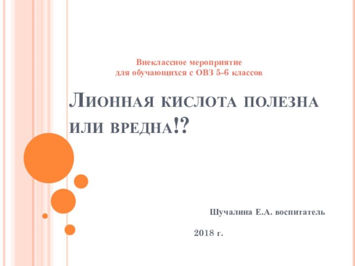 Лионная кислота полезна или вредна!?Шучалина Е.А. воспитатель2018 г. Внеклассное мероприятие для обучающихся с ОВЗ 5-6 классов