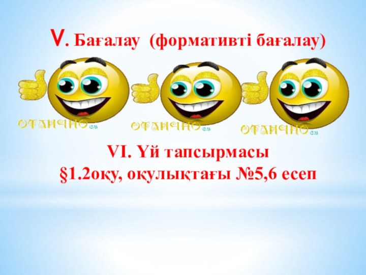 V. Бағалау (формативті бағалау)     VІ. Үй тапсырмасы §1.2оқу, оқулықтағы №5,6 есеп