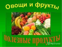 Презентация Овощи и фрукты полезные продукты