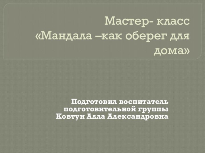 Мастер- класс  «Мандала –как оберег для дома» Подготовил воспитатель подготовительной группы Ковтун Алла Александровна