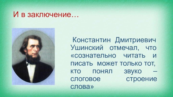 И в заключение… Константин Дмитриевич Ушинский отмечал, что «сознательно читать и писать