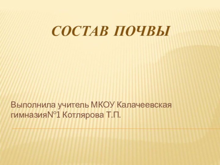 Состав почвы Выполнила учитель МКОУ Калачеевская гимназия№1 Котлярова Т.П.