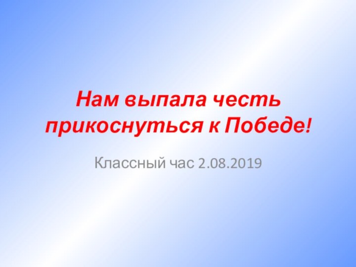 Нам выпала честь прикоснуться к Победе!Классный час 2.08.2019