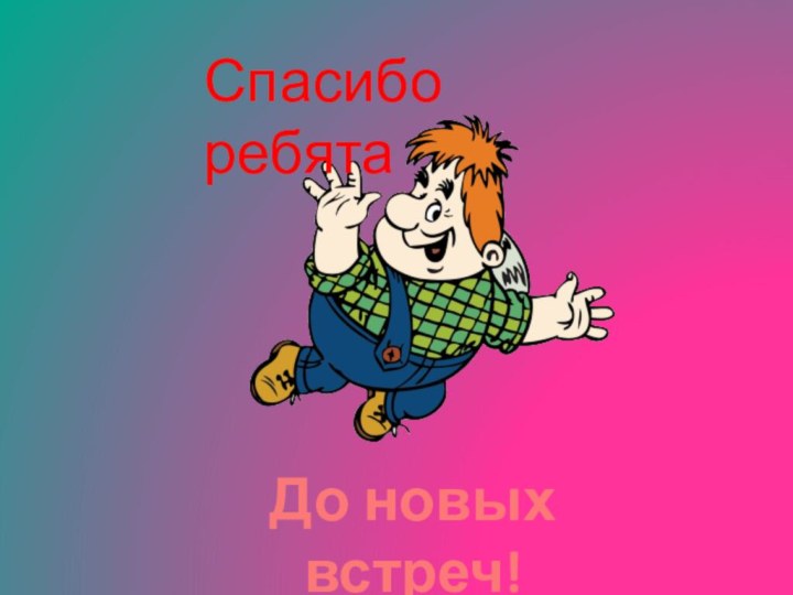 Спасибо ребятаДо новых встреч!