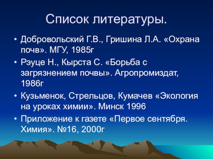 Список литературы.Добровольский Г.В., Гришина Л.А. «Охрана почв». МГУ, 1985гРэуце Н., Кырста С.