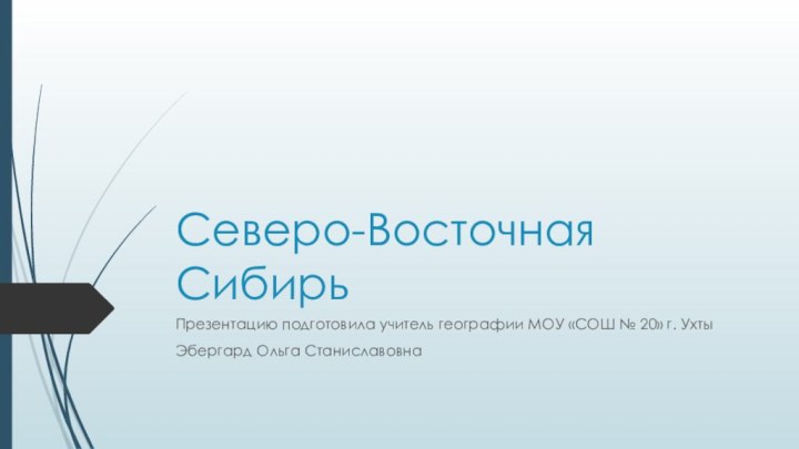 Северо-Восточная СибирьПрезентацию подготовила учитель географии МОУ «СОШ № 20» г. УхтыЭбергард Ольга Станиславовна