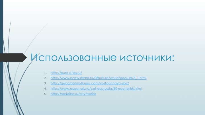 Использованные источники:http://euro-atlas.ru/http://www.ecosystema.ru/08nature/world/geoussr/5_1.htmlhttp://geographyofrussia.com/vostochnaya-sibir/http://www.ecoanaliz.ru/cat-ecorussia/80-econorilsk.htmlhttp://nesiditsa.ru/city/norilsk