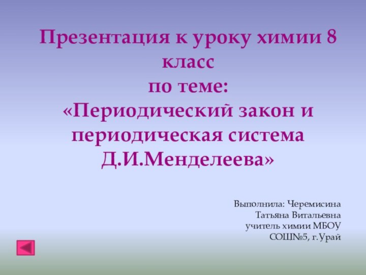 Презентация к уроку химии 8 класспо теме:«Периодический закон и периодическая системаД.И.Менделеева»Выполнила: Черемисина