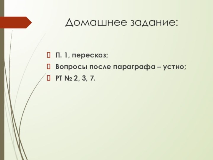 Домашнее задание:П. 1, пересказ;Вопросы после параграфа – устно;РТ № 2, 3, 7.