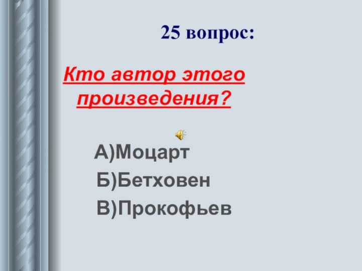 25 вопрос:Кто автор этого произведения?    А)Моцарт   Б)Бетховен   В)Прокофьев