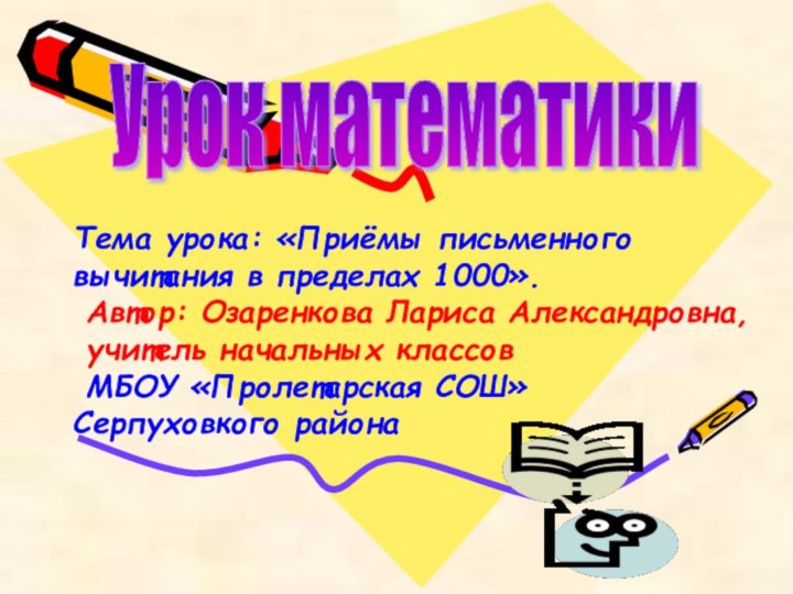 Урок математики Тема урока: «Приёмы письменного вычитания в пределах 1000». Автор: Озаренкова