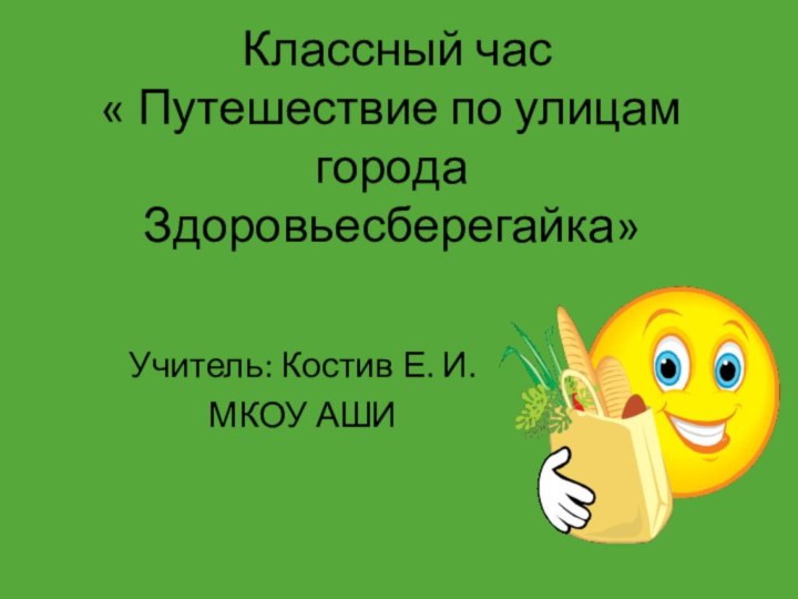 Классный час  « Путешествие по улицам города Здоровьесберегайка» Учитель: Костив Е. И.МКОУ АШИ