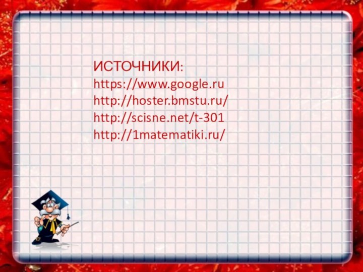 ИСТОЧНИКИ:https://www.google.ruhttp://hoster.bmstu.ru/http://scisne.net/t-301http://1matematiki.ru/