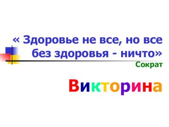 Викторина Здоровье не все, но все без здоровья - ничто.