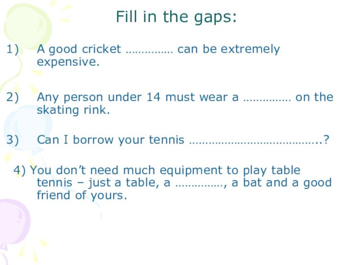 Fill in the gaps:A good cricket …………… can be extremely expensive.Any person