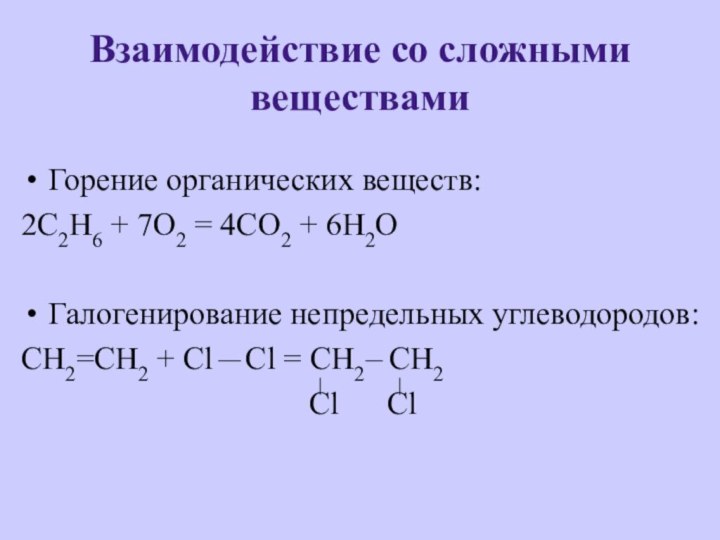 Взаимодействие со сложными веществамиГорение органических веществ:2C2H6 + 7O2 = 4CO2 + 6H2OГалогенирование