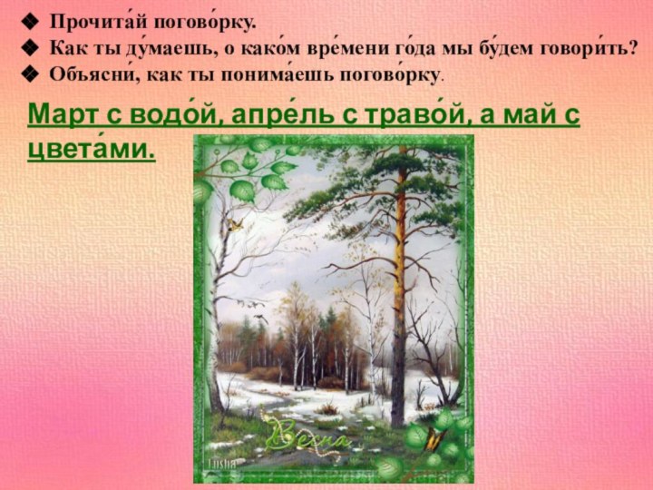 Прочита́й погово́рку.Как ты ду́маешь, о како́м вре́мени го́да мы бу́дем говори́ть?Объясни́, как