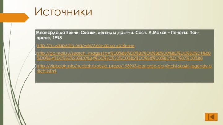 ИсточникиЛеонардо да Винчи; Сказки, легенды ,притчи. Сост. А.Махов – Пенаты: Пан-пресс, 1998http://ru.wikipedia.org/wiki/Леонардо да Винчиhttp://go.mail.ru/search_images?q=%D0%BB%D0%B5%D0%BE%D0%BD%D0%B0%D1%80%D0%B4%D0%BE%20%D0%B4%D0%B0%20%D0%B2%D0%B8%D0%BD%D1%87%D0%B8http://vipbook.info/hudozh/poezia_proza/198933-leonardo-da-vinchi-skazki-legendy-pritchi.html