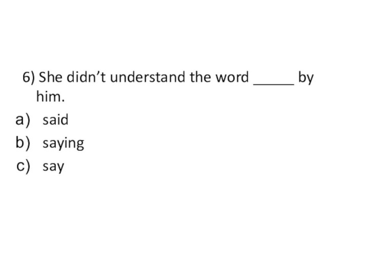 6) She didn’t understand the word _____ by him.saidsayingsay