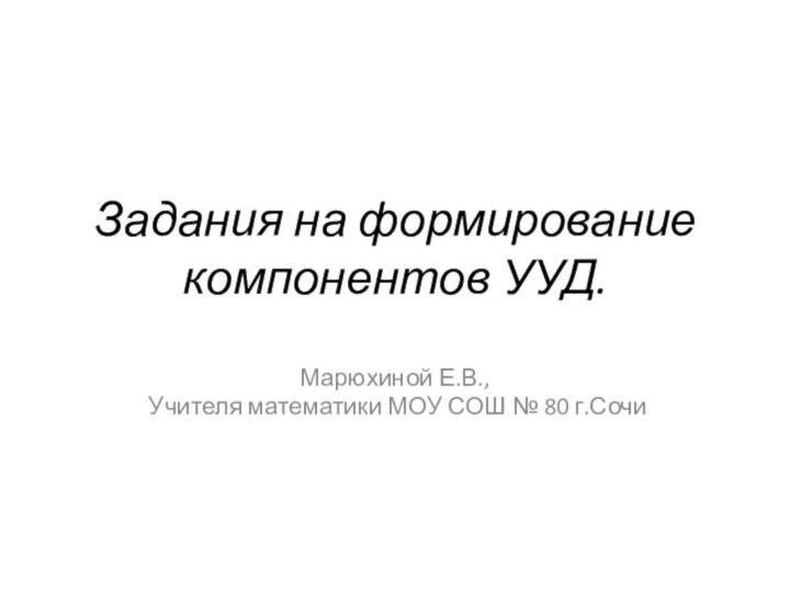 Задания на формирование компонентов УУД.Марюхиной Е.В., Учителя математики МОУ СОШ № 80