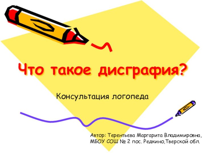 Что такое дисграфия?Консультация логопедаАвтор: Терентьева Маргарита Владимировна,МБОУ СОШ № 2 пос. Редкино,Тверской обл.