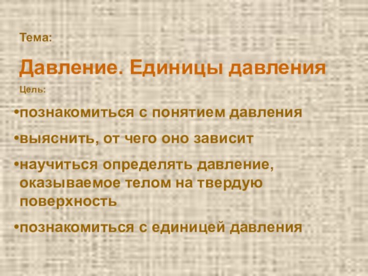 Тема: Давление. Единицы давленияЦель:познакомиться с понятием давлениявыяснить, от чего оно зависитнаучиться определять