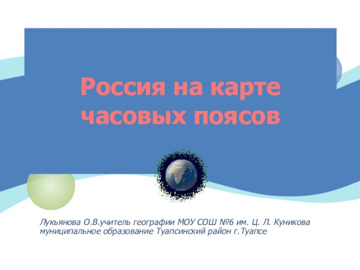 Россия на карте часовых поясовЛукьянова О.В.учитель географии МОУ СОШ №6 им. Ц.