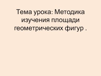 Тема урока: Методика изучения площади геометрических фигур .