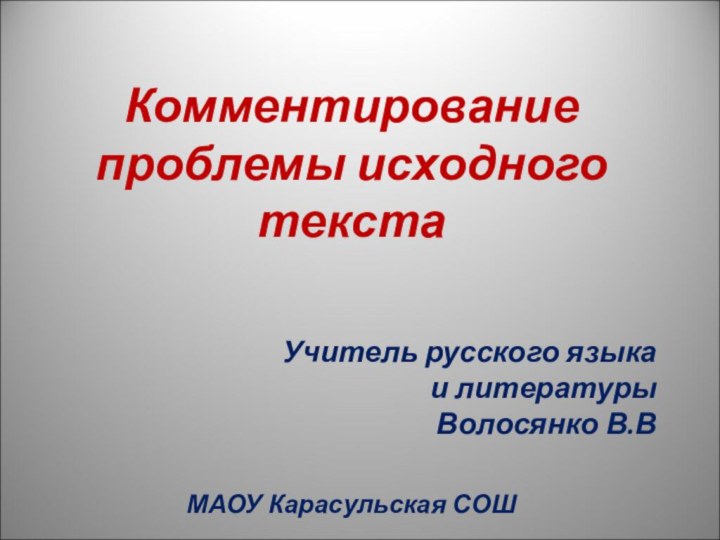 Комментирование проблемы исходного текстаУчитель русского языка и литературыВолосянко В.ВМАОУ Карасульская СОШ