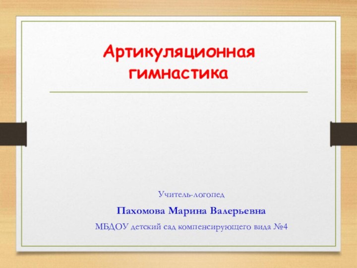 Артикуляционная гимнастикаУчитель-логопед Пахомова Марина ВалерьевнаМБДОУ детский сад компенсирующего вида №4