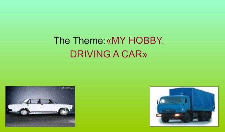 The Theme:«MY HOBBY.DRIVING A CAR»